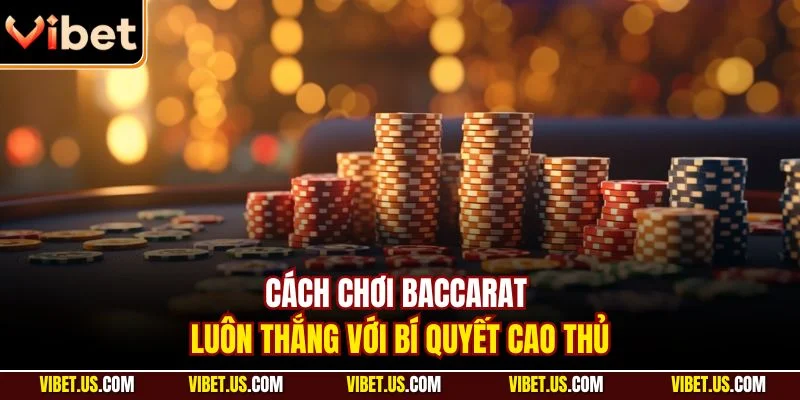 Cách chơi baccarat luôn thắng với bí quyết cao thủ