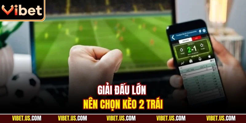 Giải đấu lớn nên chọn kèo 2 trái