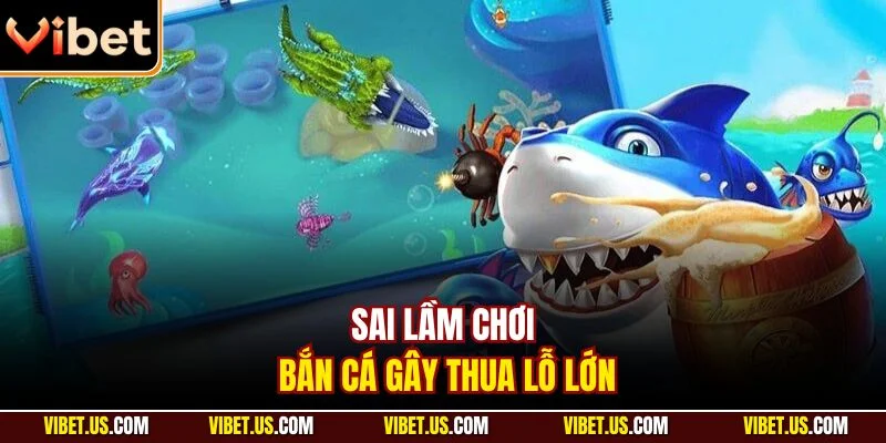 Sai lầm chơi bắn cá gây thua lỗ lớn