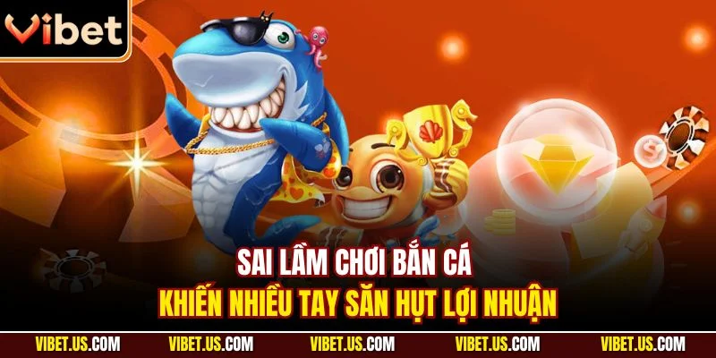 Sai lầm chơi bắn cá