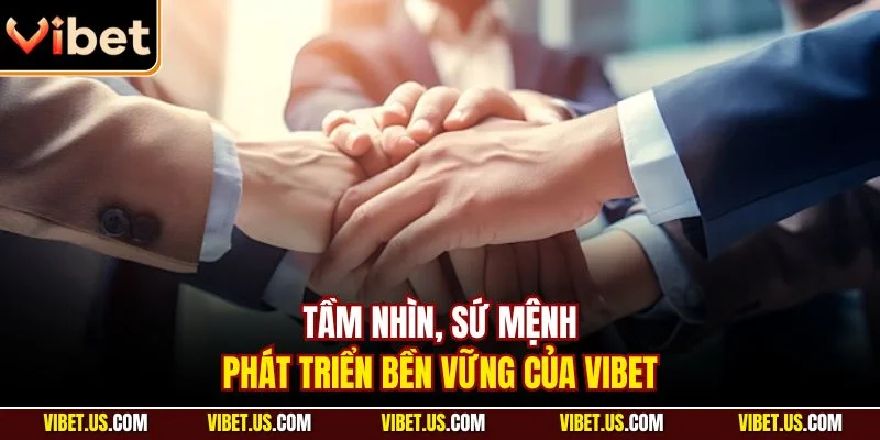 Tầm nhìn, sứ mệnh phát triển bền vững của VIBET 