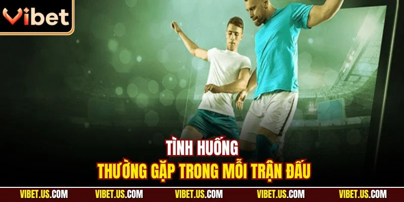 Tình huống thường gặp trong mỗi trận đấu