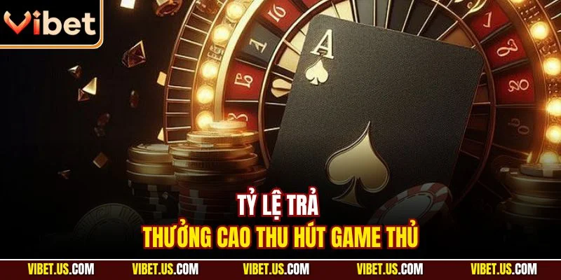 Tỷ lệ trả thưởng cao thu hút game thủ